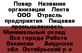 Повар › Название организации ­ Лента, ООО › Отрасль предприятия ­ Пищевая промышленность › Минимальный оклад ­ 1 - Все города Работа » Вакансии   . Амурская обл.,Октябрьский р-н